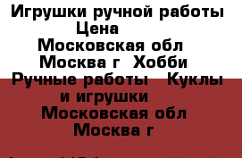 Игрушки ручной работы › Цена ­ 350 - Московская обл., Москва г. Хобби. Ручные работы » Куклы и игрушки   . Московская обл.,Москва г.